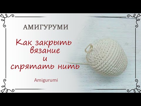Видео: 8. Уроки амигуруми - Как закрыть вязание игрушки амигуруми и спрятать нить