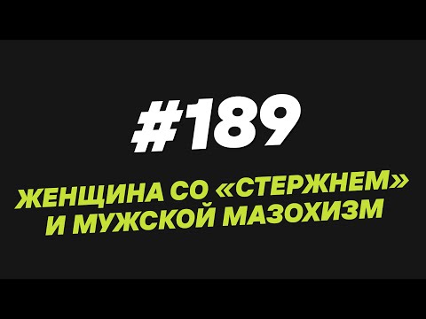 Видео: 189. Женщина со “стержнем” и мужской мазохизм