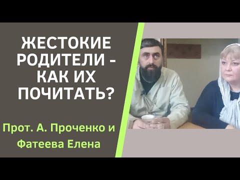 Видео: ЖЕСТОКИЕ РОДИТЕЛИ - КАК ИХ ПОЧИТАТЬ? Прот. Александр Проченко и Фатеева Елена