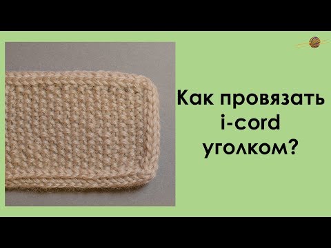 Видео: КАК ПРОВЯЗАТЬ I-CORD УГОЛКОМ? ОБРАБОТКА ИЗДЕЛИЯ ПОЛЫМ ШНУРОМ! || Начни вязать!
