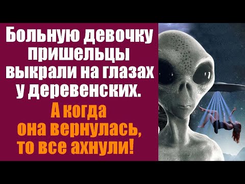 Видео: Больную девочку пришельцы выкрали на глазах деревенских. А когда она вернулась, то все АХНУЛИ!
