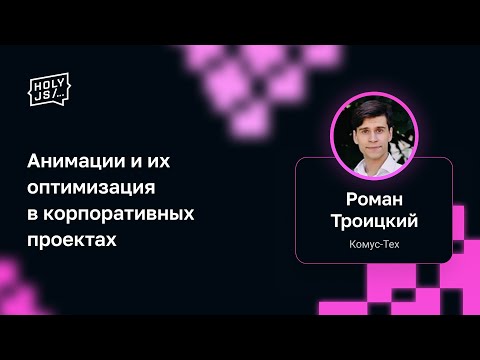Видео: Роман Троицкий — Анимации и их оптимизация в корпоративных проектах