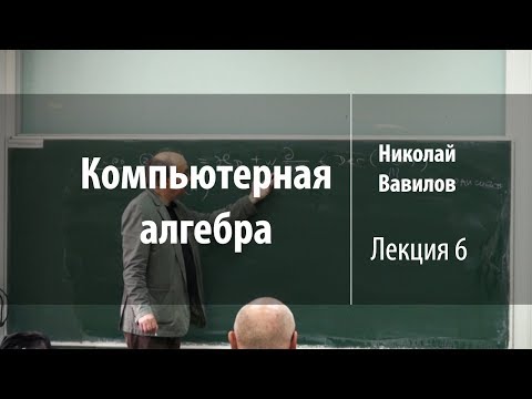 Видео: Лекция 6 | Компьютерная алгебра | Николай Вавилов | Лекториум