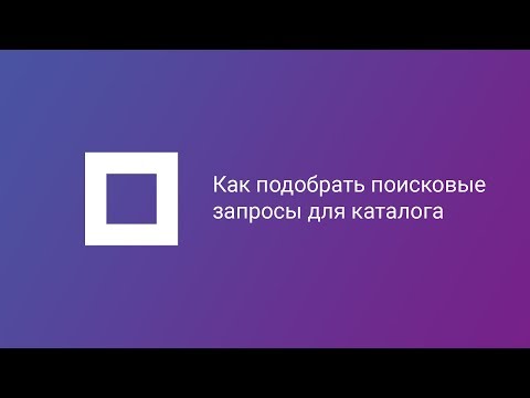 Видео: Как подобрать поисковые запросы для каталога