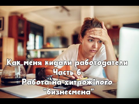Видео: Как меня кидали работодатели. Работа на хитрож*пого "бизнесмена".  Часть 6.