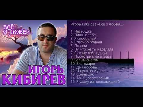 Видео: Игорь Кибирев – Всё о любви - Альбом 2020!