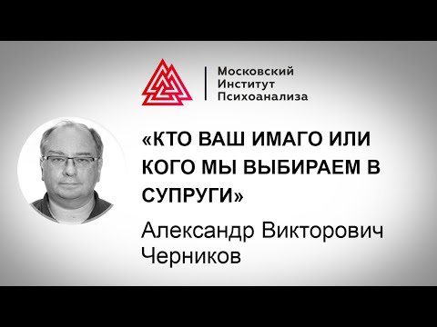 Видео: Лекция А.В. Черникова «Кто ваш Имаго или кого мы выбираем в супруги»