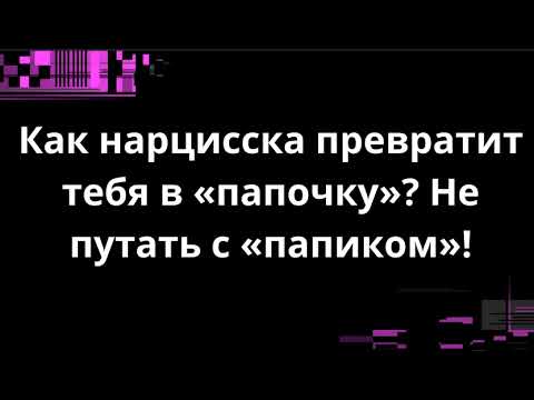 Видео: КАК НАРЦИССКА ПРЕВРАТИТ ТЕБЯ В "ПАПОЧКУ"?