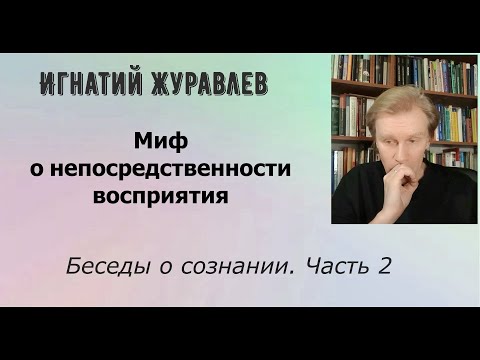 Видео: Миф о непосредственности восприятия. Беседы о сознании - 2