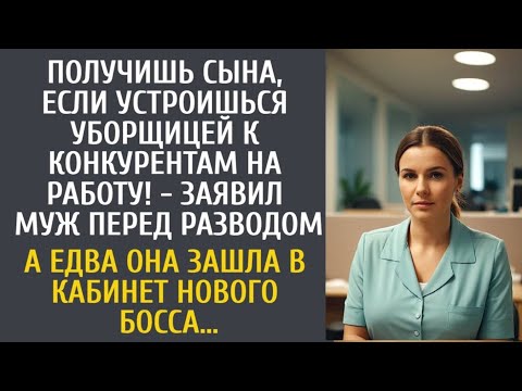 Видео: Получишь сына, если устроишься уборщицей к конкурентам на работу! - заявил муж перед разводом…