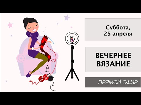 Видео: Вечернее Вязание 25 апреля 2020 21.00