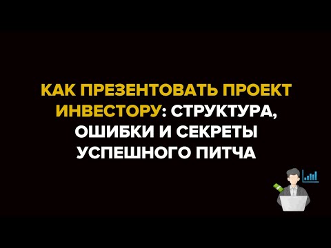 Видео: Как презентовать проект инвестору: структура, ошибки и секреты успешного питча