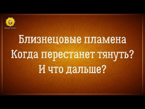 Видео: Близнецовые пламена когда перестанет тянуть и что дальше?