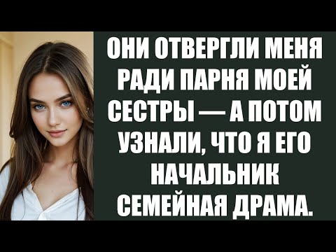 Видео: ОНИ ОТВЕРГЛИ МЕНЯ РАДИ ПАРНЯ МОЕЙ СЕСТРЫ — А ПОТОМ УЗНАЛИ, ЧТО Я ЕГО НАЧАЛЬНИК  СЕМЕЙНАЯ ДРАМА