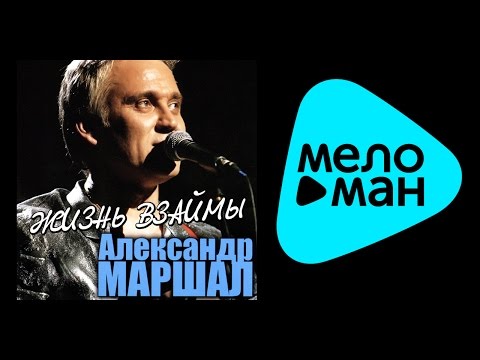 Видео: АЛЕКСАНДР МАРШАЛ - ЖИЗНЬ ВЗАЙМЫ