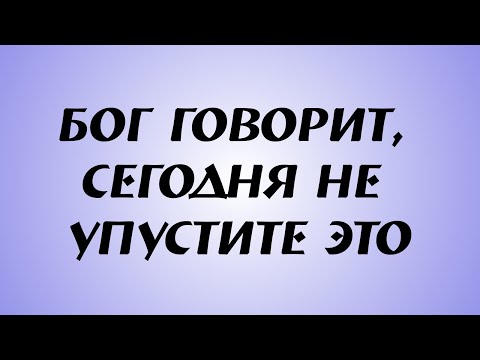 Видео: Бог говорит, сегодня НЕ УПУСТИТЕ ЭТО