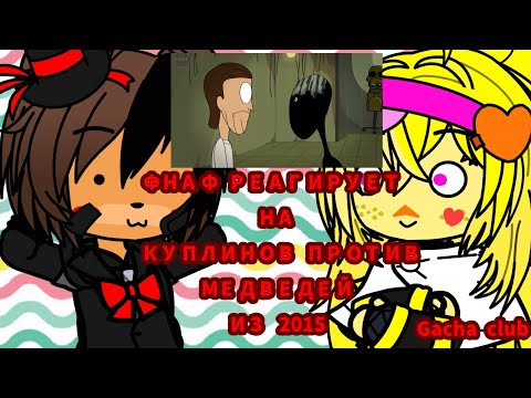 Видео: ФНАФ 1 И 2 РЕАГИРУЕТ НА | КУПЛИНОВ ПРОТИВ МЕДВЕДЕЙ ИЗ 2015 | GACHA CLUB