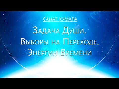 Видео: Санат Кумара - Задача Души. Выборы на Переходе. Энергии Времени