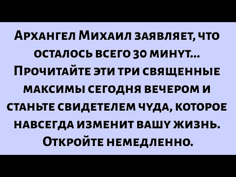 Видео: Архангел Михаил заявляет, что осталось всего 30 минут. Прочитайте эти три священные максимы сегодня.