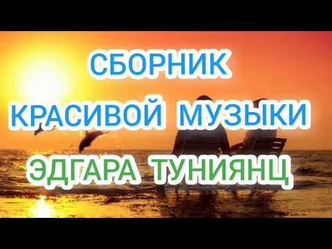 Видео: Сборник красивой музыки Эдгара Туниянц.