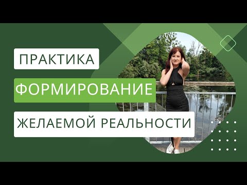 Видео: ФОРМИРОВАНИЕ ЖЕЛАЕМОЙ РЕАЛЬНОСТИ | ПРАКТИКА