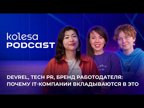 Видео: DevRel, Tech PR, бренд работодателя: почему IT-компании вкладываются в это. Kolesa Podcast