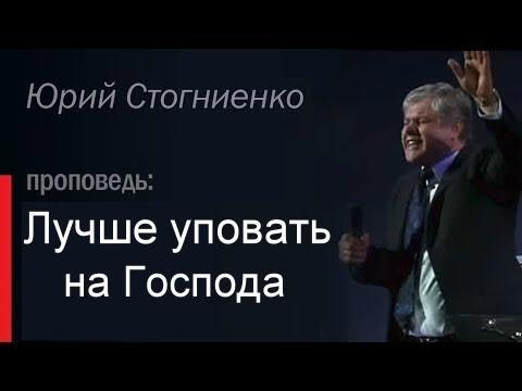 Видео: Лучше уповать на Господа   Юрий Стогниенко