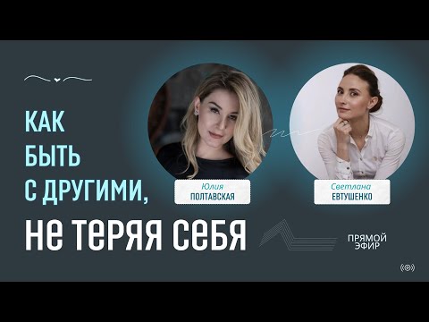 Видео: Как быть с другими, не теряя себя. Прямой эфир: Юлия Полтавская и Светлана Евтушенко