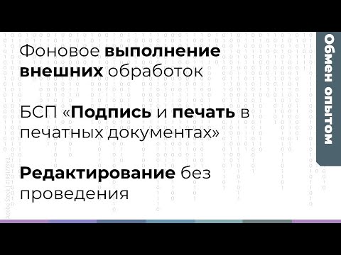 Видео: Обмен опытом: Фоновое выполнение, механизмы БСП "Подпись и печать",редактирование без перепроведения