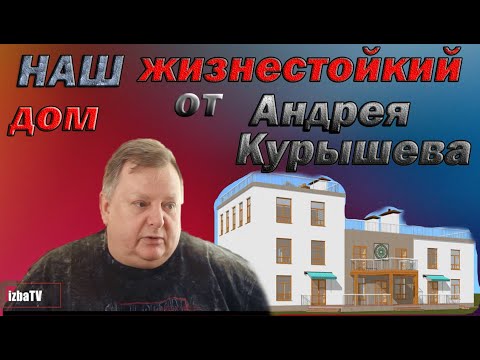 Видео: Наш жизнестойкий дом от Андрея Курышева