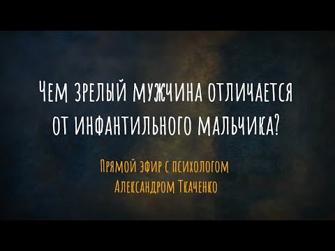 Видео: Чем зрелый мужчина отличается от инфантильного мальчика? Прямой эфир с психологом А. Ткаченко