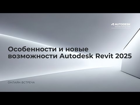 Видео: Онлайн встреча "Особенности и новые возможности Autodesk Revit 2025"