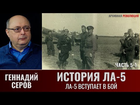 Видео: Геннадий Серов. История истребителя Ла-5. Часть 5-1. Ла-5 вступают в бой. Войсковые испытания