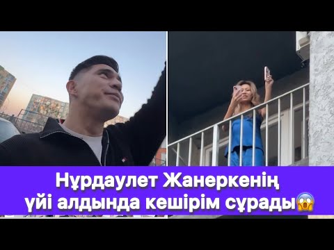 Видео: Нұрдаулет Жанеркенің үйі алдында кешірім сұрады😱