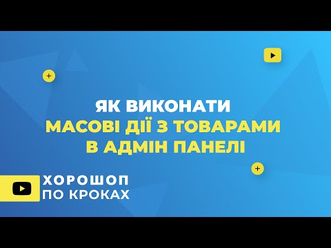 Видео: Як виконати масові дії з товарами в адмін панелі