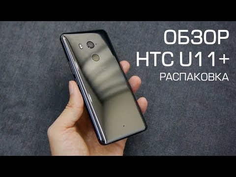 Видео: Обзор HTC U11+ (Plus): распаковка и первые впечатления