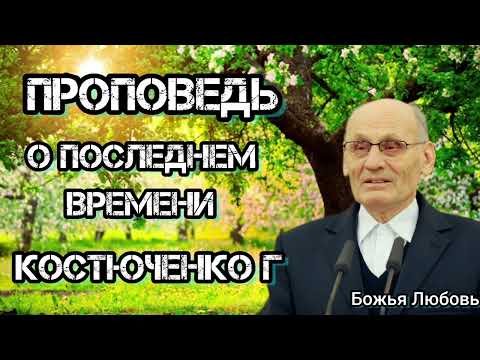 Видео: ПРОПОВЕДЬ//О ПОСЛЕДНЕМ ВРЕМЕНИ//КОСТЮЧЕНКО.Г.В