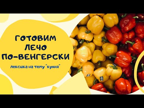 Видео: Лечо по-венгерски. Лексика на тему "Кухня" на венгерском языке