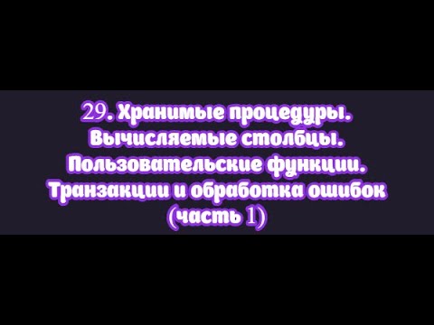Видео: 29.1 Хранимые процедуры. Вычисляемые столбцы. Пользовательские функции. Транзакции, обработка ошибок