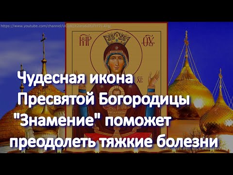 Видео: Чудесная икона Пресвятой Богородицы "Знамение" поможет преодолеть тяжкие болезни. Просите ЗДОРОВЬЯ