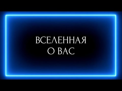 Видео: ВСЕЛЕННАЯ О ВАС !