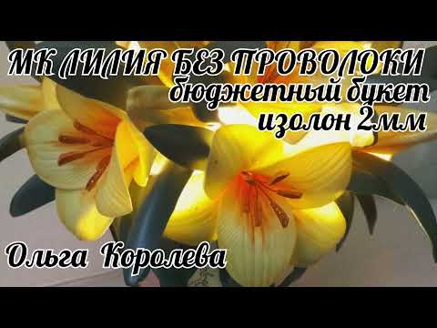 Видео: МК Лилия без проволоки из изолона 2мм , бюджетный букетик.