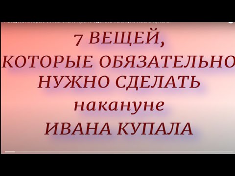 Видео: 7 вещей, которые обязательно нужно сделать накануне Ивана Купала.