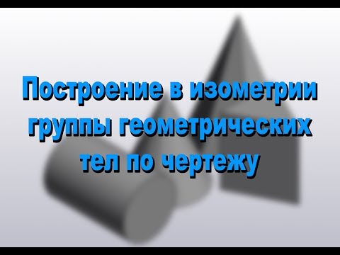 Видео: Построение в изометрии группы геометрических тел по чертежу.