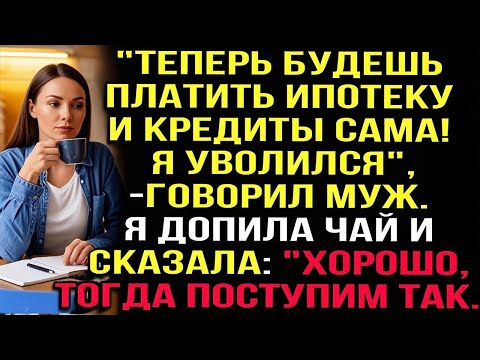 Видео: "Теперь будешь платить ипотеку и кредиты сама! Я уволился", — говорил муж. Я допила чай и сказала