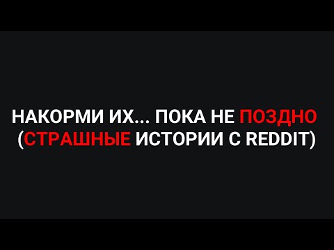 Видео: НАКОРМИ ИХ... ПОКА НЕ ПОЗДНО (Страшные истории с Reddit)