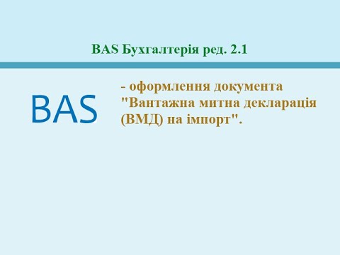 Видео: Вантажна митна декларація (ВМД) по імпорту. BAS Бухгалтерія ред. 2.1.