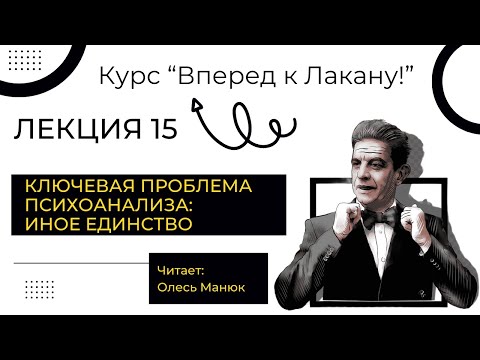 Видео: Вперед к Лакану! Лекция 15 «Ключевая проблема психоанализа:иное единство». Олесь Манюк