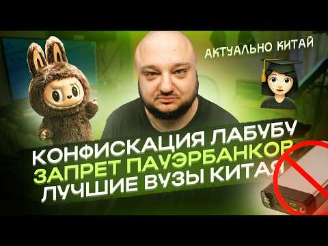 Видео: Конфискация ЛАБУБУ. Запрет ПУЭРБАНКОВ. Лучшие ВУЗы Китая Актуально.Китай.