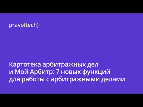Видео: Картотека арбитражных дел и Мой Арбитр: 7 новых функций для работы с арбитражными делами